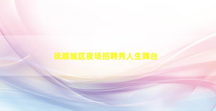 抚顺城区夜场招聘秀人生舞台